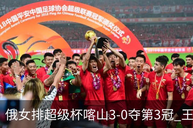 俄女排超级杯喀山3-0夺第3冠 王云蕗无缘留洋首冠